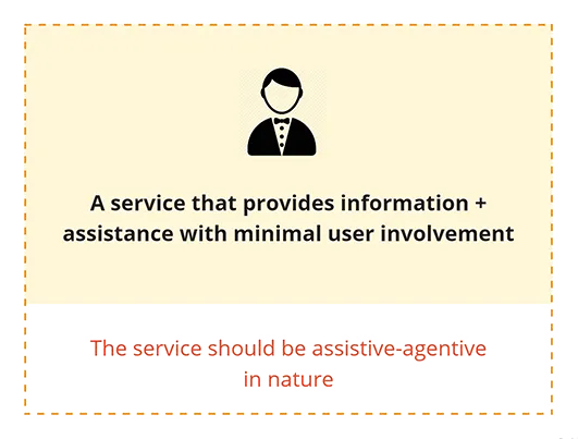 A service that provides information + assístance with minimal user involvement. The service should be assistive-agentive in nature.